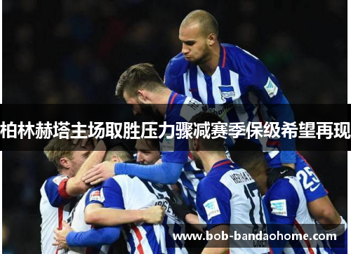 柏林赫塔主场取胜压力骤减赛季保级希望再现