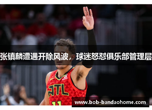 张镇麟遭遇开除风波，球迷怒怼俱乐部管理层
