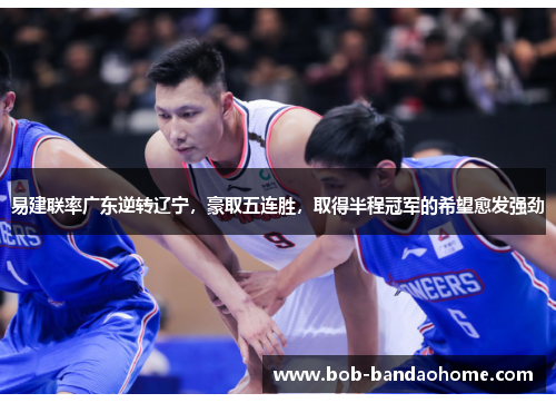 易建联率广东逆转辽宁，豪取五连胜，取得半程冠军的希望愈发强劲