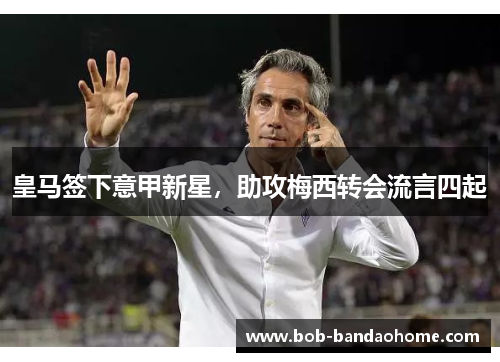 皇马签下意甲新星，助攻梅西转会流言四起
