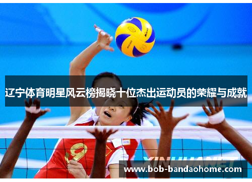 辽宁体育明星风云榜揭晓十位杰出运动员的荣耀与成就