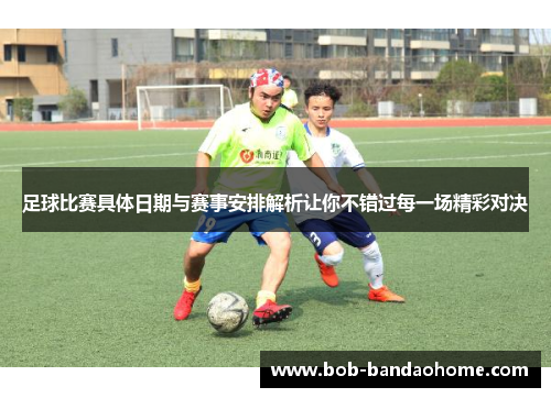 足球比赛具体日期与赛事安排解析让你不错过每一场精彩对决