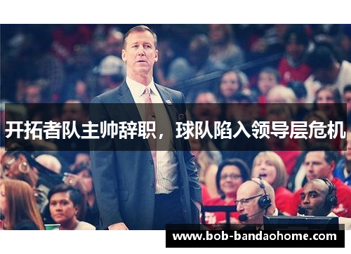 开拓者队主帅辞职，球队陷入领导层危机
